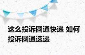 这么投诉圆通快递 如何投诉圆通速递