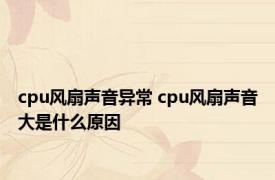 cpu风扇声音异常 cpu风扇声音大是什么原因