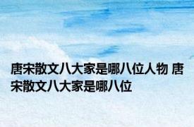 唐宋散文八大家是哪八位人物 唐宋散文八大家是哪八位