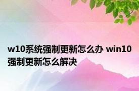 w10系统强制更新怎么办 win10强制更新怎么解决