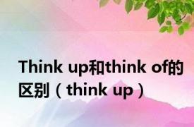 Think up和think of的区别（think up）