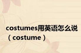 costumes用英语怎么说（costume）