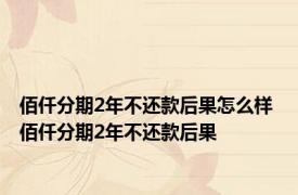 佰仟分期2年不还款后果怎么样 佰仟分期2年不还款后果