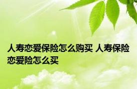 人寿恋爱保险怎么购买 人寿保险恋爱险怎么买