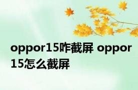 oppor15咋截屏 oppor15怎么截屏