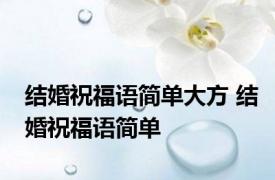 结婚祝福语简单大方 结婚祝福语简单