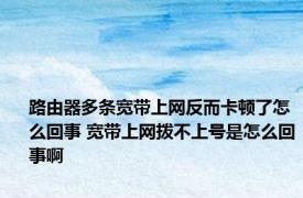 路由器多条宽带上网反而卡顿了怎么回事 宽带上网拨不上号是怎么回事啊