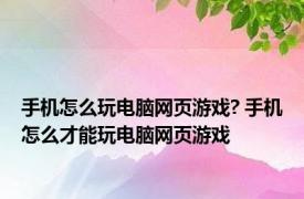 手机怎么玩电脑网页游戏? 手机怎么才能玩电脑网页游戏