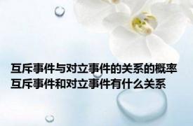 互斥事件与对立事件的关系的概率 互斥事件和对立事件有什么关系