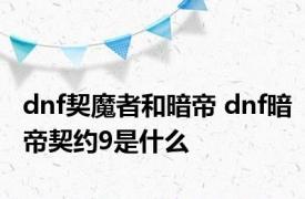 dnf契魔者和暗帝 dnf暗帝契约9是什么