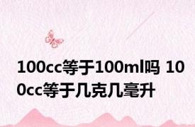 100cc等于100ml吗 100cc等于几克几毫升