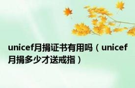 unicef月捐证书有用吗（unicef月捐多少才送戒指）