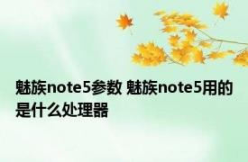 魅族note5参数 魅族note5用的是什么处理器