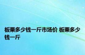 板栗多少钱一斤市场价 板栗多少钱一斤 