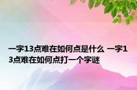 一字13点难在如何点是什么 一字13点难在如何点打一个字谜