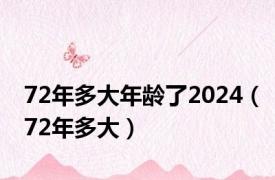 72年多大年龄了2024（72年多大）