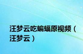 汪梦云吃蝙蝠原视频（汪梦云）