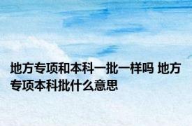 地方专项和本科一批一样吗 地方专项本科批什么意思