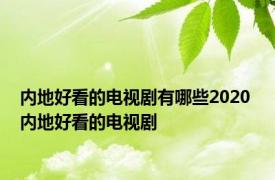 内地好看的电视剧有哪些2020 内地好看的电视剧 