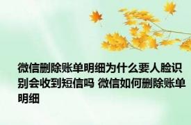 微信删除账单明细为什么要人脸识别会收到短信吗 微信如何删除账单明细