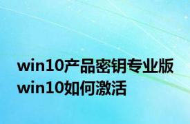 win10产品密钥专业版 win10如何激活