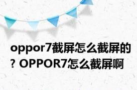 oppor7截屏怎么截屏的? OPPOR7怎么截屏啊