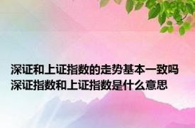 深证和上证指数的走势基本一致吗 深证指数和上证指数是什么意思