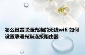 怎么设置联通光猫的无线wifi 如何设置联通光猫连接路由器