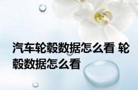 汽车轮毂数据怎么看 轮毂数据怎么看