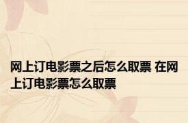 网上订电影票之后怎么取票 在网上订电影票怎么取票