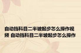 自动挡科目二半坡起步怎么操作视频 自动挡科目二半坡起步怎么操作