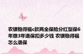 农银稳得福c款两全保险分红型保6年缴3年退保扣多少钱 农银稳得福怎么退保