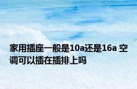 家用插座一般是10a还是16a 空调可以插在插排上吗