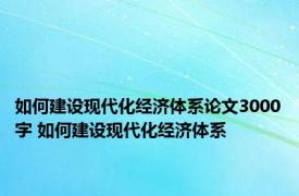 如何建设现代化经济体系论文3000字 如何建设现代化经济体系