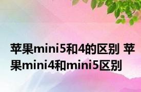 苹果mini5和4的区别 苹果mini4和mini5区别