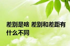 差别是啥 差别和差距有什么不同