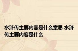 水浒传主要内容是什么意思 水浒传主要内容是什么