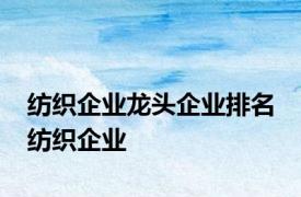 纺织企业龙头企业排名 纺织企业 