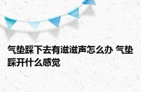 气垫踩下去有滋滋声怎么办 气垫踩开什么感觉