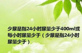 少尿是指24小时尿量少于400ml或每小时尿量少于（少尿是指24小时尿量少于）