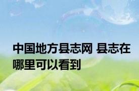 中国地方县志网 县志在哪里可以看到