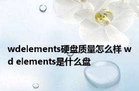 wdelements硬盘质量怎么样 wd elements是什么盘