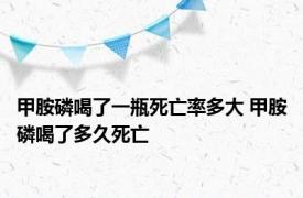 甲胺磷喝了一瓶死亡率多大 甲胺磷喝了多久死亡