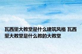 瓦西里大教堂是什么建筑风格 瓦西里大教堂是什么教的大教堂