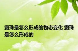 露珠是怎么形成的物态变化 露珠是怎么形成的