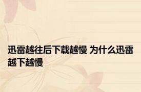 迅雷越往后下载越慢 为什么迅雷越下越慢