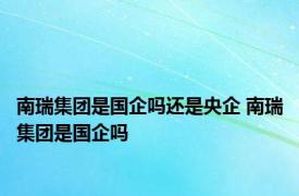 南瑞集团是国企吗还是央企 南瑞集团是国企吗