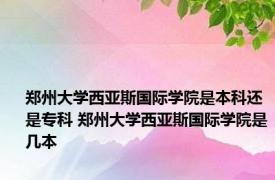 郑州大学西亚斯国际学院是本科还是专科 郑州大学西亚斯国际学院是几本