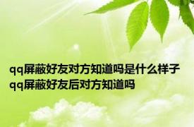 qq屏蔽好友对方知道吗是什么样子 qq屏蔽好友后对方知道吗