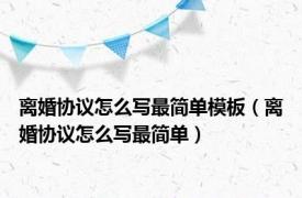 离婚协议怎么写最简单模板（离婚协议怎么写最简单）